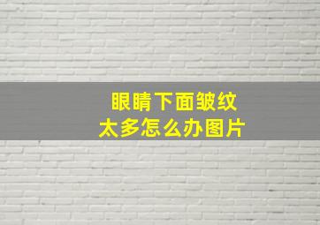 眼睛下面皱纹太多怎么办图片