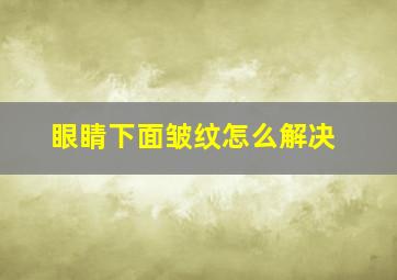 眼睛下面皱纹怎么解决