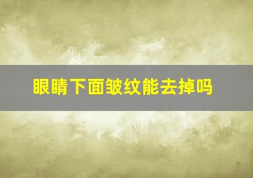 眼睛下面皱纹能去掉吗