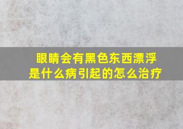 眼睛会有黑色东西漂浮是什么病引起的怎么治疗