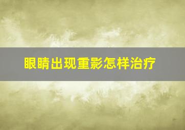 眼睛出现重影怎样治疗