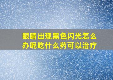 眼睛出现黑色闪光怎么办呢吃什么药可以治疗