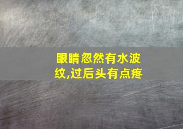 眼睛忽然有水波纹,过后头有点疼