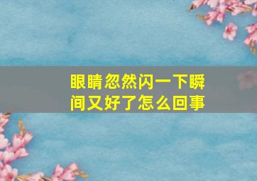 眼睛忽然闪一下瞬间又好了怎么回事