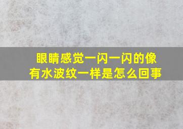 眼睛感觉一闪一闪的像有水波纹一样是怎么回事