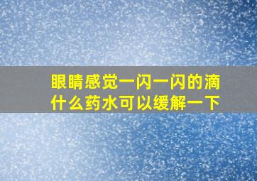 眼睛感觉一闪一闪的滴什么药水可以缓解一下