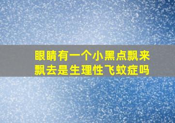 眼睛有一个小黑点飘来飘去是生理性飞蚊症吗