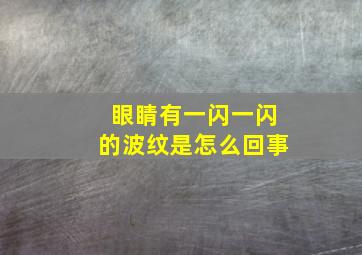 眼睛有一闪一闪的波纹是怎么回事