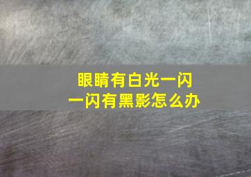 眼睛有白光一闪一闪有黑影怎么办