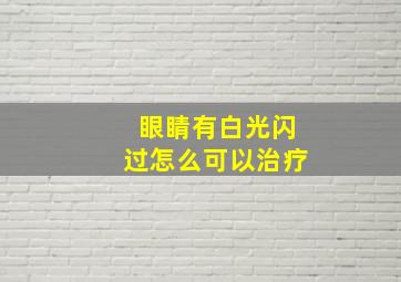 眼睛有白光闪过怎么可以治疗