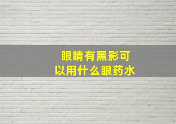 眼睛有黑影可以用什么眼药水