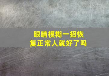 眼睛模糊一招恢复正常人就好了吗