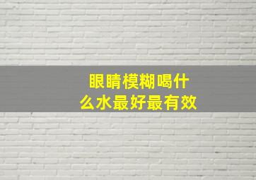 眼睛模糊喝什么水最好最有效