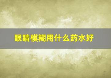 眼睛模糊用什么药水好