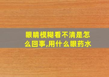 眼睛模糊看不清是怎么回事,用什么眼药水