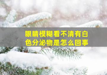 眼睛模糊看不清有白色分泌物是怎么回事