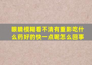 眼睛模糊看不清有重影吃什么药好的快一点呢怎么回事