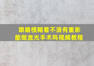 眼睛模糊看不清有重影能做激光手术吗视频教程