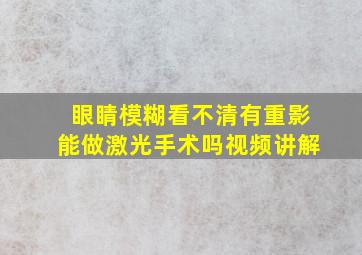 眼睛模糊看不清有重影能做激光手术吗视频讲解