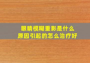 眼睛模糊重影是什么原因引起的怎么治疗好