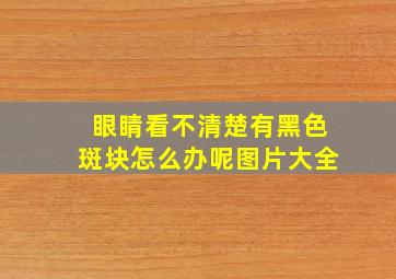 眼睛看不清楚有黑色斑块怎么办呢图片大全