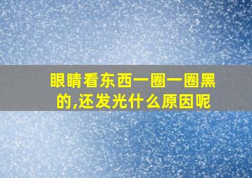 眼睛看东西一圈一圈黑的,还发光什么原因呢