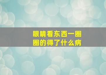 眼睛看东西一圈圈的得了什么病