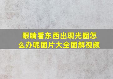 眼睛看东西出现光圈怎么办呢图片大全图解视频