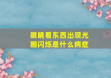 眼睛看东西出现光圈闪烁是什么病症