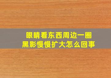 眼睛看东西周边一圈黑影慢慢扩大怎么回事