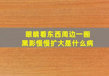 眼睛看东西周边一圈黑影慢慢扩大是什么病