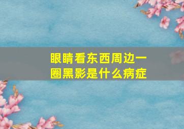 眼睛看东西周边一圈黑影是什么病症