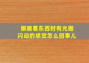 眼睛看东西时有光圈闪动的感觉怎么回事儿