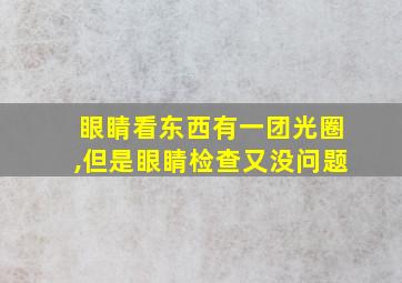 眼睛看东西有一团光圈,但是眼睛检查又没问题