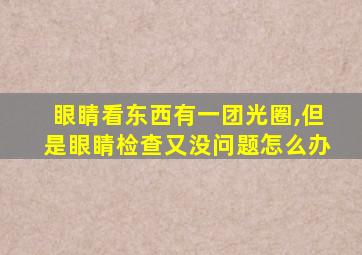 眼睛看东西有一团光圈,但是眼睛检查又没问题怎么办