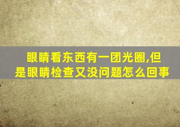 眼睛看东西有一团光圈,但是眼睛检查又没问题怎么回事