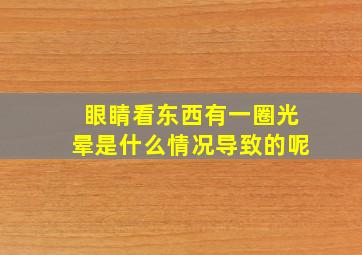 眼睛看东西有一圈光晕是什么情况导致的呢