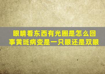 眼睛看东西有光圈是怎么回事黄斑病变是一只眼还是双眼