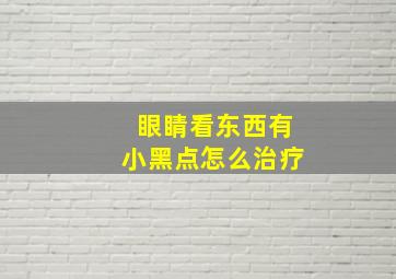 眼睛看东西有小黑点怎么治疗