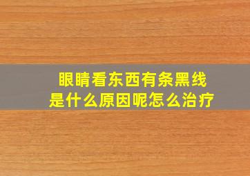 眼睛看东西有条黑线是什么原因呢怎么治疗