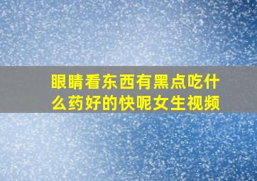 眼睛看东西有黑点吃什么药好的快呢女生视频