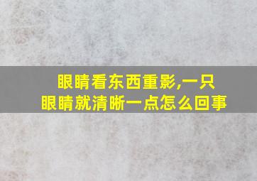 眼睛看东西重影,一只眼睛就清晰一点怎么回事