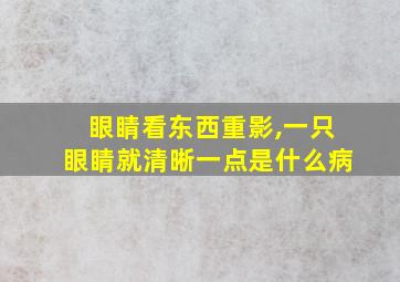 眼睛看东西重影,一只眼睛就清晰一点是什么病