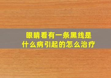 眼睛看有一条黑线是什么病引起的怎么治疗