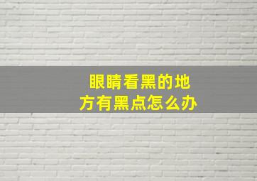 眼睛看黑的地方有黑点怎么办