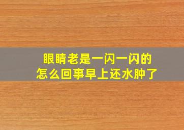 眼睛老是一闪一闪的怎么回事早上还水肿了