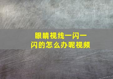 眼睛视线一闪一闪的怎么办呢视频