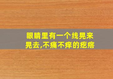 眼睛里有一个线晃来晃去,不痛不痒的疙瘩