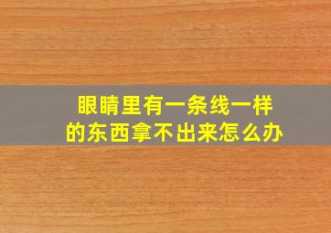 眼睛里有一条线一样的东西拿不出来怎么办