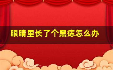 眼睛里长了个黑痣怎么办